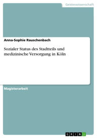 Title: Sozialer Status des Stadtteils und medizinische Versorgung in Köln, Author: Anna-Sophie Rauschenbach