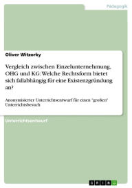 Title: Vergleich zwischen Einzelunternehmung, OHG und KG: Welche Rechtsform bietet sich fallabhängig für eine Existenzgründung an?: Anonymisierter Unterrichtsentwurf für einen 'großen' Unterrichtsbesuch, Author: Oliver Witzorky