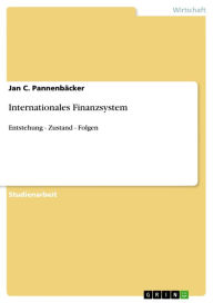 Title: Internationales Finanzsystem: Entstehung - Zustand - Folgen, Author: Jan C. Pannenbäcker