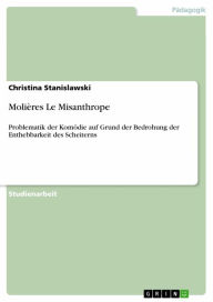 Title: Molières Le Misanthrope: Problematik der Komödie auf Grund der Bedrohung der Enthebbarkeit des Scheiterns, Author: Christina Stanislawski