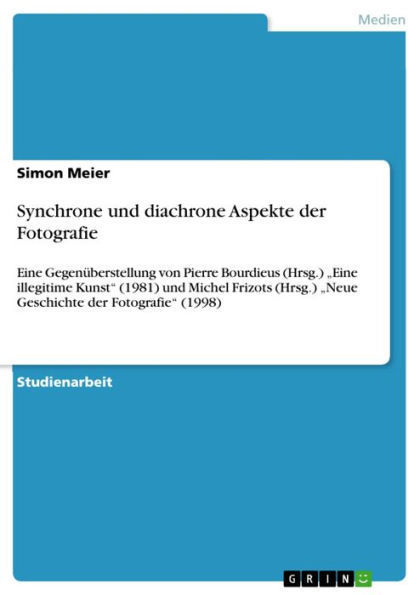 Synchrone und diachrone Aspekte der Fotografie: Eine Gegenüberstellung von Pierre Bourdieus (Hrsg.) 'Eine illegitime Kunst' (1981) und Michel Frizots (Hrsg.) 'Neue Geschichte der Fotografie' (1998)