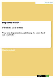 Title: Führung von unten: Wege und Möglichkeiten der Führung des Chefs durch den Mitarbeiter, Author: Stephanie Weber