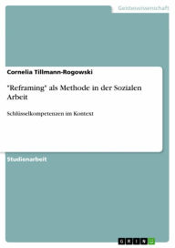 Title: 'Reframing' als Methode in der Sozialen Arbeit: Schlüsselkompetenzen im Kontext, Author: Cornelia Tillmann-Rogowski
