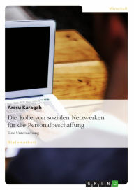 Title: Die Rolle von sozialen Netzwerken für die Personalbeschaffung: Eine Untersuchung, Author: Aresu Karagah