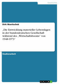Title: 'Die Entwicklung materieller Lebenslagen in der bundesdeutschen Gesellschaft während des 'Wirtschaftsbooms' von 1948-1973', Author: Dirk Wanitschek