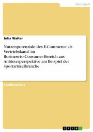 Title: Nutzenpotenziale des E-Commerce als Vertriebskanal im Business-to-Consumer-Bereich aus Anbieterperspektive am Beispiel der Sportartikelbranche, Author: Julia Walter