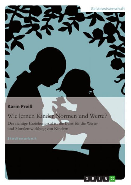 Wie lernen Kinder Normen und Werte?: Der richtige Erziehungsstil ist die Basis für die Werte- und Moralentwicklung von Kindern