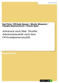 Title: Arbeitszeit nach Maß - Flexible Arbeitszeitmodelle nach dem OÖ-Sozialpartnermodell: Flexible Arbeitszeitmodelle nach dem OÖ-Sozialpartnermodell, Author: Karl Petz