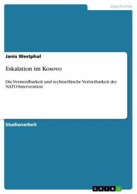 Title: Eskalation im Kosovo: Die Vermeidbarkeit und rechtsethische Vertretbarkeit der NATO-Intervention, Author: Janis Westphal