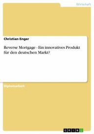 Title: Reverse Mortgage - Ein innovatives Produkt für den deutschen Markt?: Ein innovatives Produkt für den deutschen Markt?, Author: Christian Enger