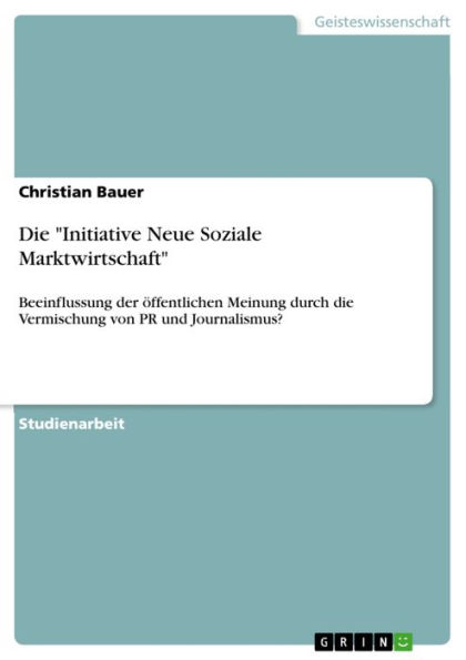 Die 'Initiative Neue Soziale Marktwirtschaft': Beeinflussung der öffentlichen Meinung durch die Vermischung von PR und Journalismus?