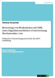 Title: Bewertung von Werkstücken mit Hilfe eines Digitalmessschiebers (Unterweisung Mechatroniker /-in): Praktischer Unterweisungsentwurf für die AEVO Ausbildung, Author: Thomas Krawietz