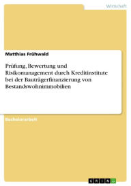 Title: Prüfung, Bewertung und Risikomanagement durch Kreditinstitute bei der Bauträgerfinanzierung von Bestandswohnimmobilien, Author: Matthias Frühwald