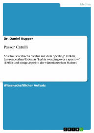 Title: Passer Catulli: Anselm Feuerbachs 'Lesbia mit dem Sperling' (1868), Lawrence Alma-Tademas 'Lesbia weeping over a sparrow' (1866) und einige Aspekte der viktorianischen Malerei, Author: Daniel Kupper