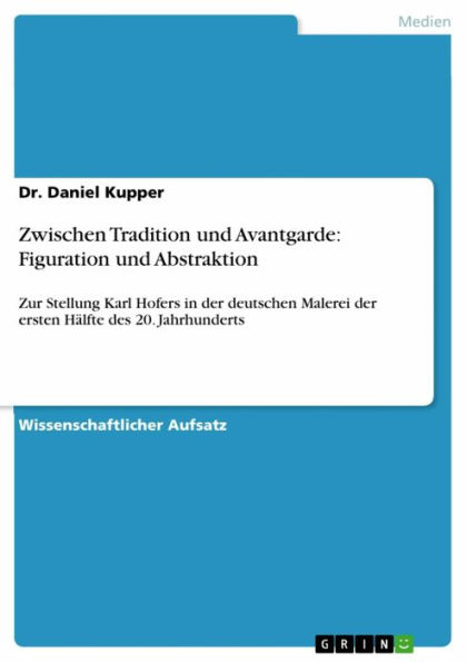 Zwischen Tradition und Avantgarde: Figuration und Abstraktion: Zur Stellung Karl Hofers in der deutschen Malerei der ersten Hälfte des 20. Jahrhunderts