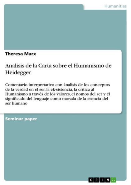 Analisis de la Carta sobre el Humanismo de Heidegger: Comentario interpretativo con ánalisis de los conceptos de la verdad en el ser, la ek-sistencia, la crítica al Humanismo a través de los valores, el nomos del ser y el significado del lenguaje como mor