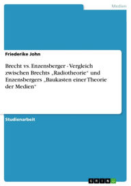 Title: Brecht vs. Enzensberger - Vergleich zwischen Brechts 'Radiotheorie' und Enzensbergers 'Baukasten einer Theorie der Medien', Author: Friederike John