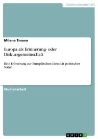 Title: Europa als Erinnerung- oder Diskursgemeinschaft: Eine Erörterung zur Europäischen Identität politischer Natur, Author: Milena Tmava