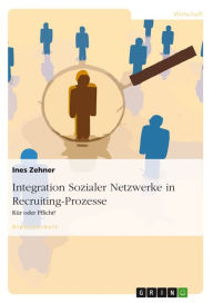 Title: Integration Sozialer Netzwerke in Recruiting-Prozesse: Kür oder Pflicht?, Author: Ines Zehner