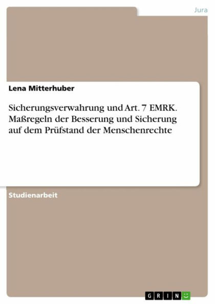 Sicherungsverwahrung und Art. 7 EMRK. Maßregeln der Besserung und Sicherung auf dem Prüfstand der Menschenrechte: Maßregeln der Besserung und Sicherung auf dem Prüfstand der Menschenrechte