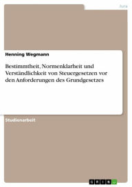 Title: Bestimmtheit, Normenklarheit und Verständlichkeit von Steuergesetzen vor den Anforderungen des Grundgesetzes, Author: Henning Wegmann