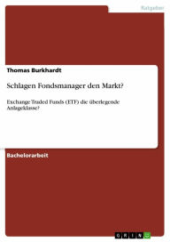 Title: Schlagen Fondsmanager den Markt?: Exchange Traded Funds (ETF) die überlegende Anlageklasse?, Author: Thomas Burkhardt