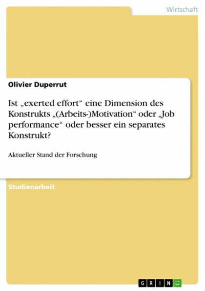 Ist 'exerted effort' eine Dimension des Konstrukts '(Arbeits-)Motivation' oder 'Job performance' oder besser ein separates Konstrukt?: Aktueller Stand der Forschung