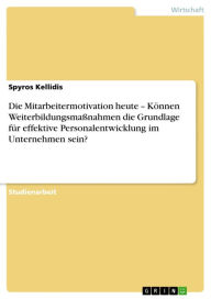 Title: Die Mitarbeitermotivation heute - Können Weiterbildungsmaßnahmen die Grundlage für effektive Personalentwicklung im Unternehmen sein?, Author: Spyros Kellidis