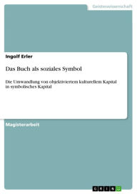 Title: Das Buch als soziales Symbol: Die Umwandlung von objektiviertem kulturellem Kapital in symbolisches Kapital, Author: Ingolf Erler