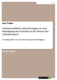 Title: Arbeitsrechtliche Anforderungen an eine Kündigung aus Gründen in der Person des Arbeitnehmers: Grundlegendes zur personenbezogenen Kündigung, Author: Ines Träder