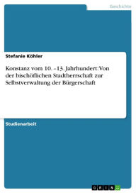 Title: Konstanz vom 10. -13. Jahrhundert: Von der bischöflichen Stadtherrschaft zur Selbstverwaltung der Bürgerschaft, Author: Stefanie Köhler