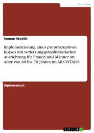 Title: Implementierung eines propriozeptiven Kurses mit verletzungsprophylaktischer Ausrichtung für Frauen und Männer im Alter von 60 bis 70 Jahren im ARS VITALIS, Author: Roman Woelki