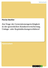 Title: Zur Frage der Generationengerechtigkeit in der gesetzlichen Krankenversicherung, Umlage- oder Kapitaldeckungsverfahren?, Author: Florian Bachler