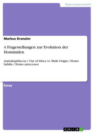 Title: 4 Fragestellungen zur Evolution der Hominiden: Australopithecus / Out of Africa vs. Multi Origin / Homo habilis / Homo antecessor, Author: Markus Kranzler