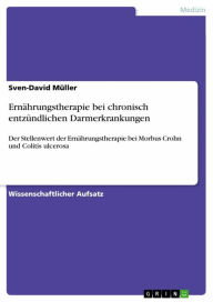 Title: Ernährungstherapie bei chronisch entzündlichen Darmerkrankungen: Der Stellenwert der Ernährungstherapie bei Morbus Crohn und Colitis ulcerosa, Author: Sven-David Müller