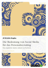 Title: Die Bedeutung von Social Media für das Personalrecruiting: Eine empirische Analyse anhand von Facebook, Author: Jil Kristin Kupka