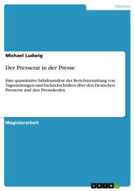 Title: Der Presserat in der Presse: Eine quantitative Inhaltsanalyse der Berichterstattung von Tageszeitungen und Fachzeitschriften über den Deutschen Presserat und den Pressekodex, Author: Michael Ludwig