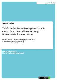 Title: Telefonische Reservierungsannahme in einem Restaurant (Unterweisung Restaurantfachmann / -frau): Schriftlicher Unterweisungsentwurf zur Ausbildereignungsprüfung, Author: Jenny Pabst
