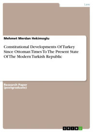 Title: Constitutional Developments Of Turkey Since Ottoman Times To The Present State Of The Modern Turkish Republic, Author: Mehmet Merdan Hekimoglu