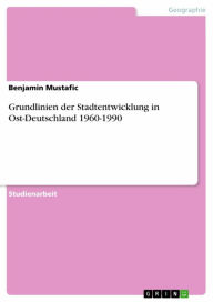 Title: Grundlinien der Stadtentwicklung in Ost-Deutschland 1960-1990, Author: Benjamin Mustafic