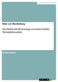 Title: Die bleibende Bedeutung von Adam Smiths Moralphilosophie, Author: Niels von Wardenburg