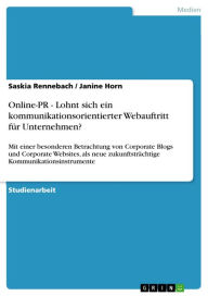 Title: Online-PR - Lohnt sich ein kommunikationsorientierter Webauftritt für Unternehmen?: Mit einer besonderen Betrachtung von Corporate Blogs und Corporate Websites, als neue zukunftsträchtige Kommunikationsinstrumente, Author: Saskia Rennebach