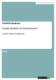 Title: Soziale Realität via Institutionen?: Arnold Gehlens Denkgerüst, Author: Friedrich Baubrass