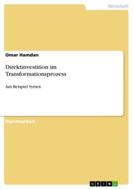 Title: Direktinvestition im Transformationsprozess: Am Beispiel Syrien, Author: Omar Hamdan