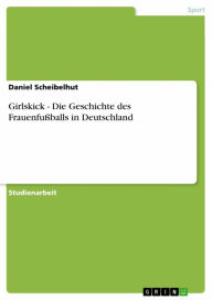 Title: Girlskick - Die Geschichte des Frauenfußballs in Deutschland, Author: Daniel Scheibelhut