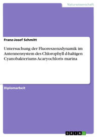 Title: Untersuchung der Fluoreszenzdynamik im Antennensystem des Chlorophyll d-haltigen Cyanobakteriums Acaryochloris marina, Author: Franz-Josef Schmitt