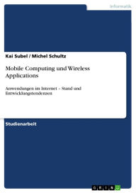 Title: Mobile Computing und Wireless Applications: Anwendungen im Internet - Stand und Entwicklungstendenzen, Author: Kai Subel