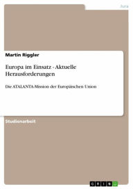 Title: Europa im Einsatz - Aktuelle Herausforderungen: Die ATALANTA-Mission der Europäischen Union, Author: Martin Riggler