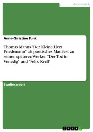 Title: Thomas Manns 'Der Kleine Herr Friedemann' als poetisches Manifest zu seinen späteren Werken 'Der Tod in Venedig' und 'Felix Krull', Author: Anne-Christine Funk