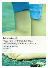 Title: Pädagogik der frühen Kindheit. Die Bedeutung von Emmi Pikler und Heinrich Jacoby: Ein Vergleich, Author: Carina Riethmüller